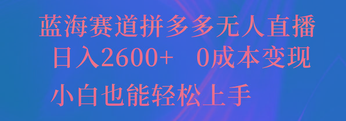 蓝海赛道拼多多无人直播，日入2600+，0成本变现，小白也能轻松上手-创客资源阁