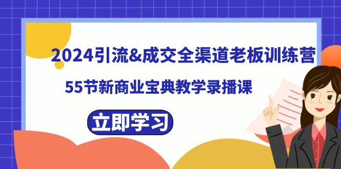 2024引流&成交全渠道老板训练营，59节新商业宝典教学录播课-创客资源阁