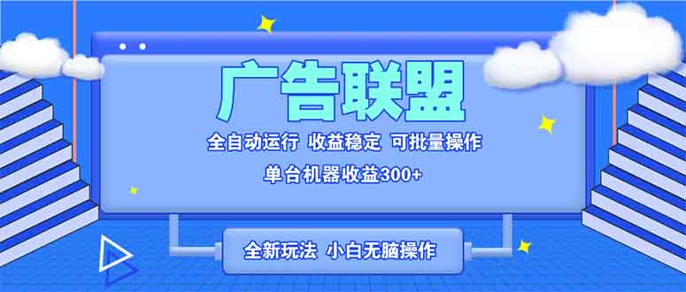 全新广告联盟最新玩法 全自动脚本运行单机300+ 项目稳定新手小白可做-创客资源阁