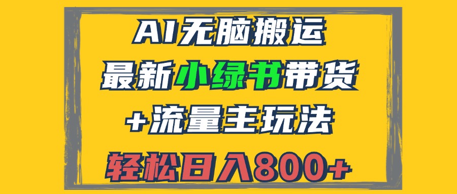 2024最新小绿书带货+流量主玩法，AI无脑搬运，3分钟一篇图文，日入800+-创客资源阁