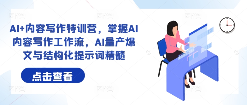 AI+内容写作特训营，掌握AI内容写作工作流，AI量产爆文与结构化提示词精髓-创客资源阁