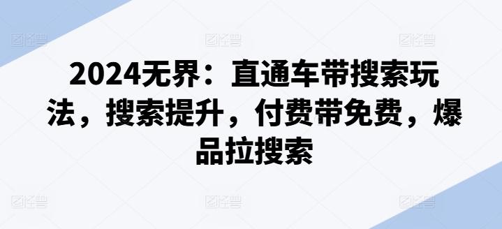 2024无界：直通车带搜索玩法，搜索提升，付费带免费，爆品拉搜索-创客资源阁