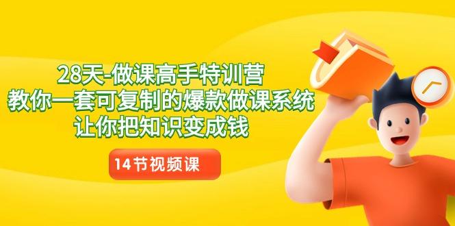 28天做课高手特训营，教你一套可复制的爆款做课系统，让你把知识变成钱-创客资源阁