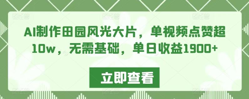 AI制作田园风光大片，单视频点赞超10w，无需基础，单日收益1900+【揭秘】-创客资源阁