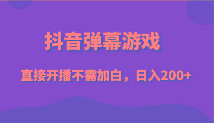 抖音弹幕游戏，直接开播不需要加白操作，小白日入200+-创客资源阁