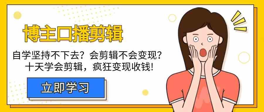 博主口播剪辑课，十天学会视频剪辑，解决变现问题疯狂收钱！-创客资源阁