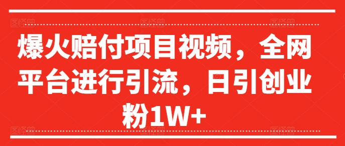 爆火赔付项目视频，全网平台进行引流，日引创业粉1W+【揭秘】-创客资源阁