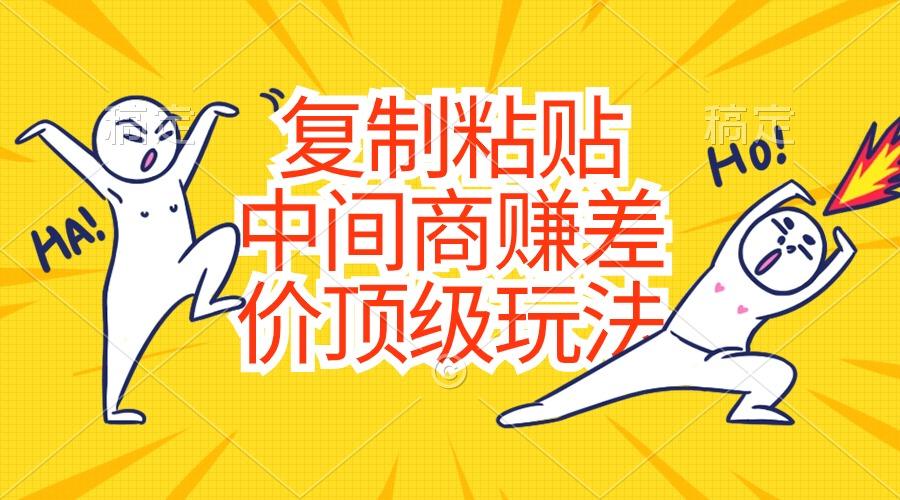 复制粘贴，中间商赚差价顶级玩法，零成本，硬通货-创客资源阁