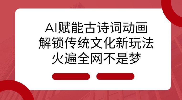 AI 赋能古诗词动画：解锁传统文化新玩法，火遍全网不是梦!-创客资源阁