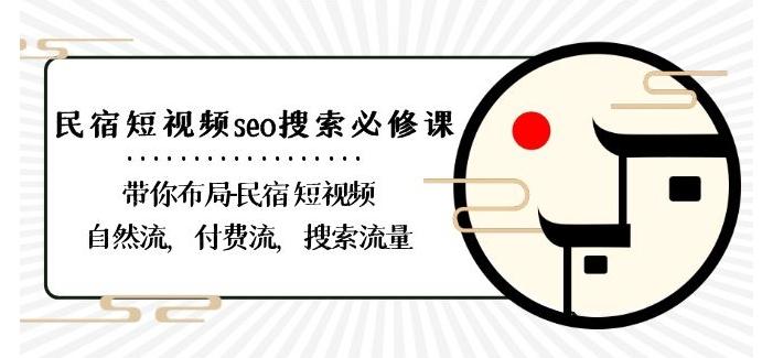 民宿-短视频seo搜索必修课：带你布局-民宿短视频自然流，付费流，搜索流量-创客资源阁