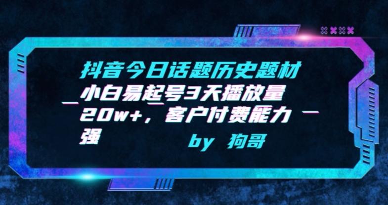抖音今日话题历史题材-小白易起号3天播放量20w+，客户付费能力强【揭秘】-创客资源阁
