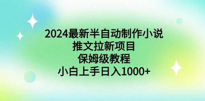 2024最新半自动制作小说推文拉新项目，保姆级教程，小白上手日入1000+-创客资源阁