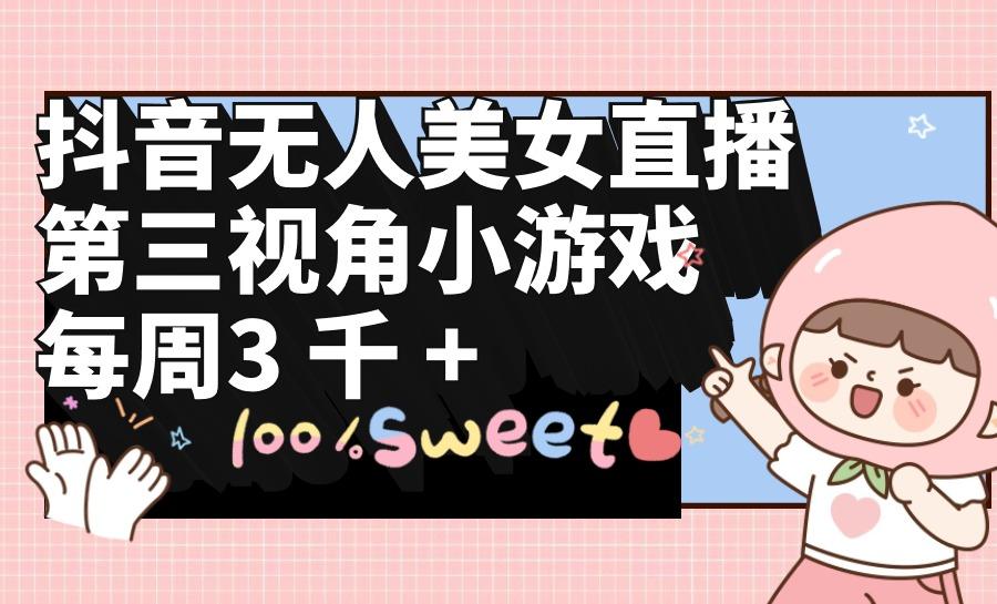 (9796期)抖音无人美女直播，第三视角小游戏，每周收益3000+-创客资源阁