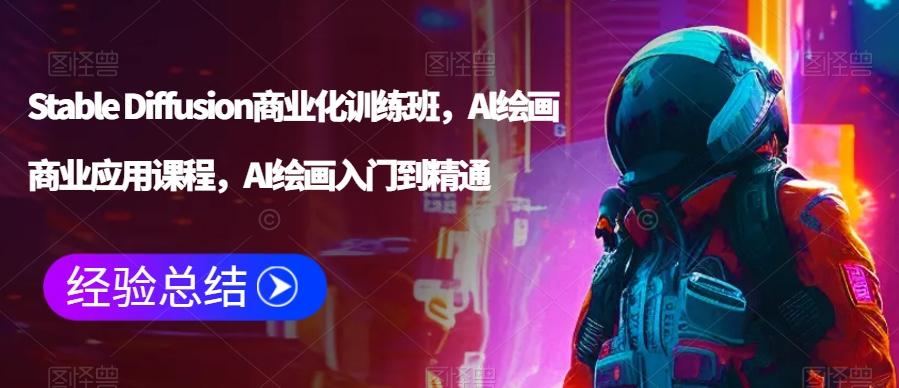 Stable Diffusion商业化训练班，Al绘画商业应用课程，AI绘画入门到精通-创客资源阁
