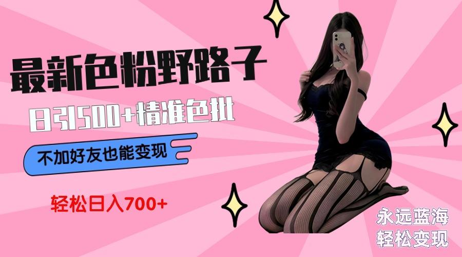最新色粉变现野路子，日引500+老色批 可不加好友直接变现 小白轻松日入700+-创客资源阁