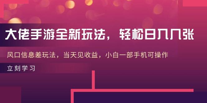 大佬手游全新玩法，轻松日入几张，风口信息差玩法，当天见收益，小白一…-创客资源阁