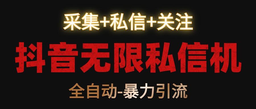 抖音无限私信机！采集+私信+关注，全自动暴力引流！-创客资源阁