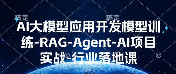 AI大模型应用开发​模型训练-RAG-Agent-AI项目实战-行业落地课-创客资源阁