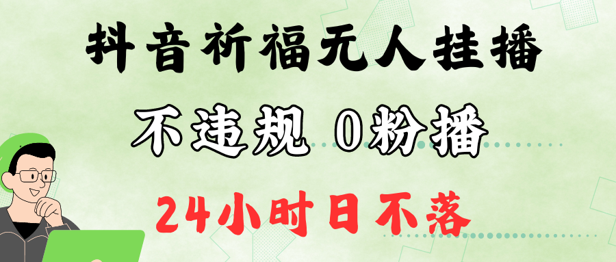 抖音最新祈福无人挂播，单日撸音浪收2万+0粉手机可开播，新手小白一看就会-创客资源阁