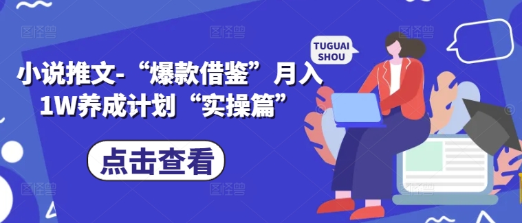 小说推文-“爆款借鉴”月入1W养成计划“实操篇”-创客资源阁