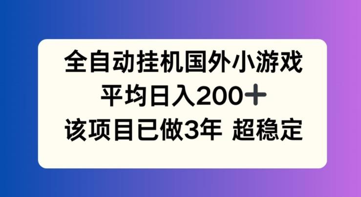 全自动挂机国外小游戏，平均日入200+，此项目已经做了3年 稳定持久【揭秘】-创客资源阁