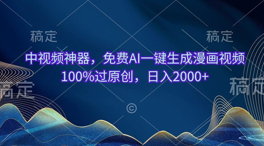 中视频神器，免费AI一键生成漫画视频100%过原创，日入2000+-创客资源阁