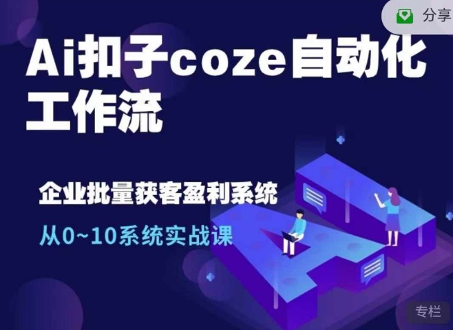 Ai扣子coze自动化工作流，从0~10系统实战课，10个人的工作量1个人完成-创客资源阁