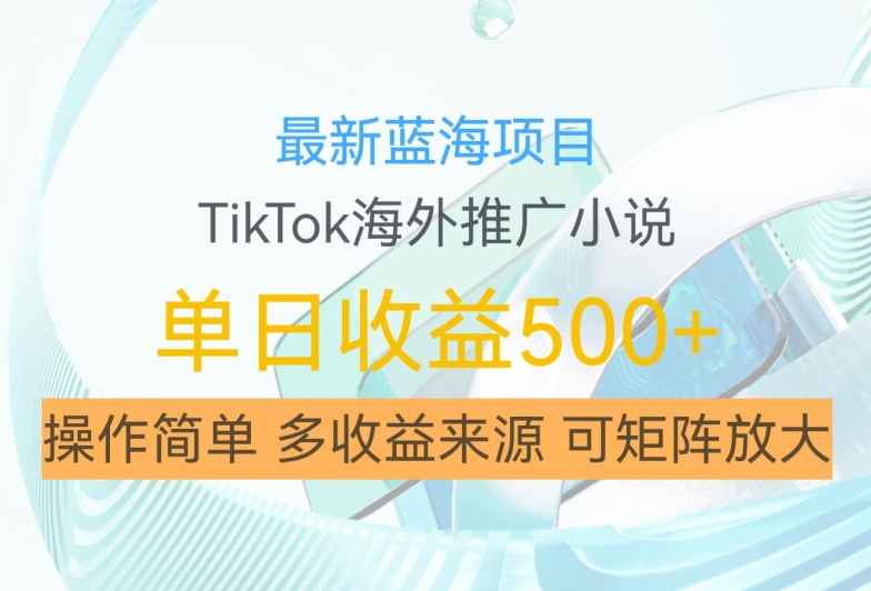 最新蓝海项目，利用tiktok海外推广小说赚钱佣金，简单易学，日入500+，可矩阵放大【揭秘】-创客资源阁