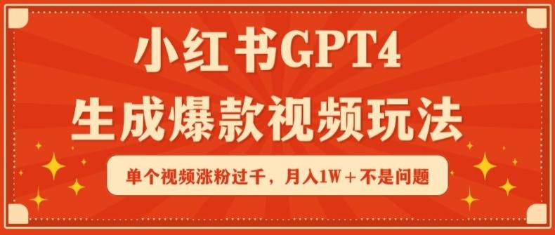 小红书GPT4生成爆款视频玩法，单个视频涨粉过千，月入1W+不是问题【揭秘】-创客资源阁