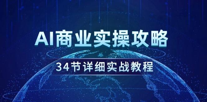 (9421期)AI商业实操攻略，34节详细实战教程！-创客资源阁