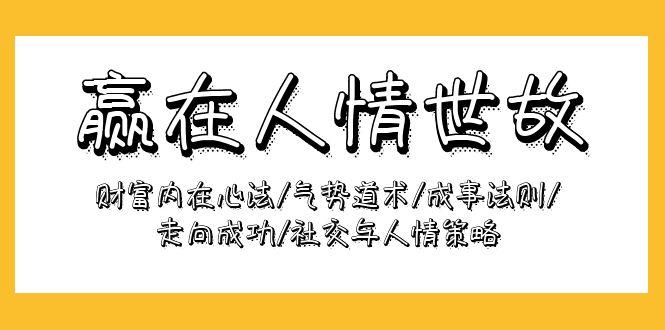 (9959期)赢在-人情世故：财富内在心法/气势道术/成事法则/走向成功/社交与人情策略-创客资源阁