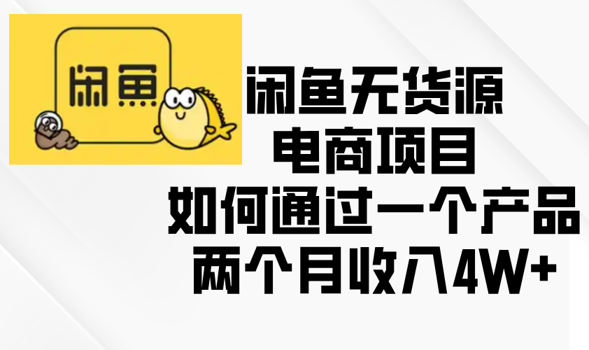 闲鱼无货源电商项目，如何通过一个产品两个月收入4W+-创客资源阁