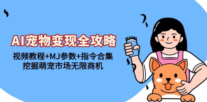 AI宠物变现全攻略：视频教程+MJ参数+指令合集，挖掘萌宠市场无限商机-创客资源阁