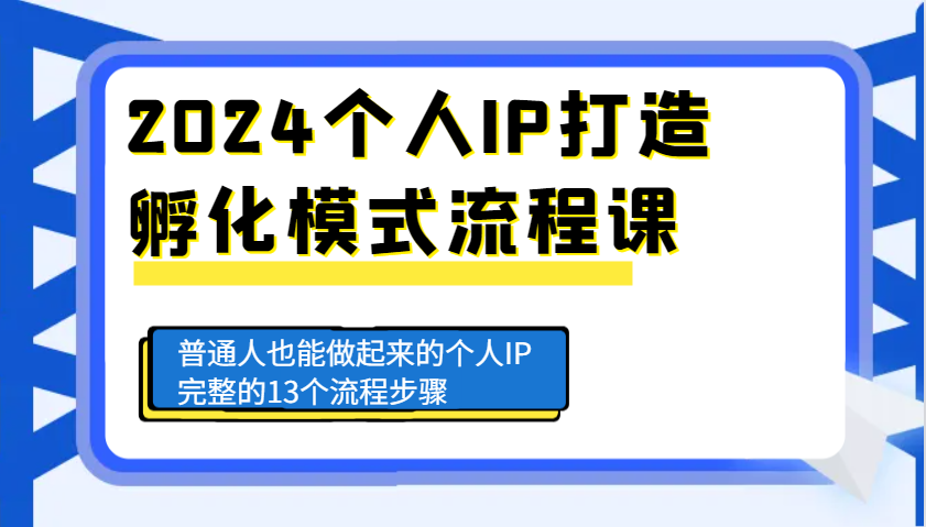 2024个人IP打造孵化模式流程课，普通人也能做起来的个人IP完整的13个流程步骤-创客资源阁