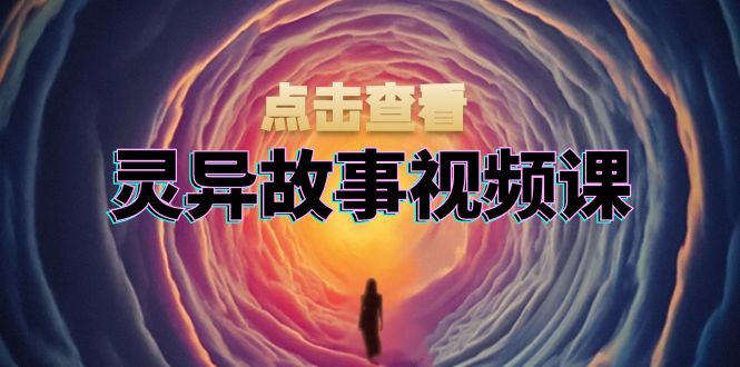灵异故事视频课：文案、剪辑流程、画面处理及封面制作，助力创作者盈利-创客资源阁