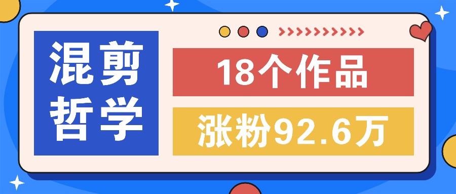 短视频混剪哲学号，小众赛道大爆款18个作品，涨粉92.6万！-创客资源阁