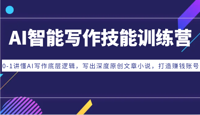 AI智能写作技能训练营：0-1讲懂AI写作底层逻辑，写出深度原创文章小说，打造赚钱账号-创客资源阁