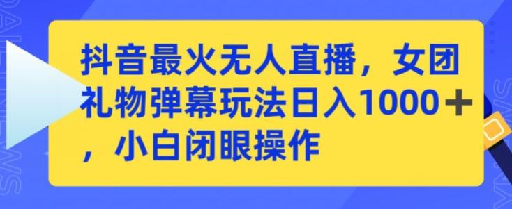 抖音最火无人直播，女团礼物弹幕玩法，日赚一千＋，小白闭眼操作【揭秘】-创客资源阁