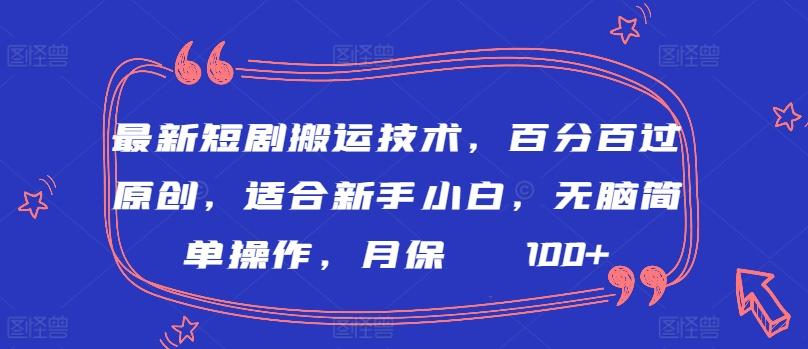 最新短剧搬运技术，百分百过原创，适合新手小白，无脑简单操作，月保底2000+【揭秘】-创客资源阁