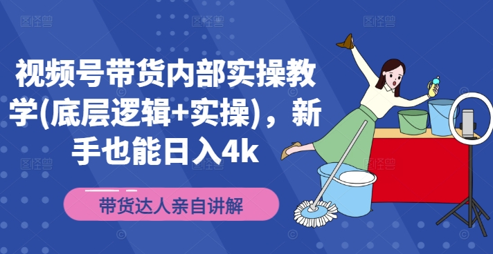 视频号带货内部实操教学(底层逻辑+实操)，新手也能日入4k-创客资源阁