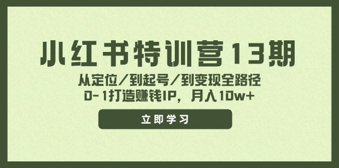 小红书特训营13期，从定位/到起号/到变现全路径，0-1打造赚钱IP，月入10w+-创客资源阁