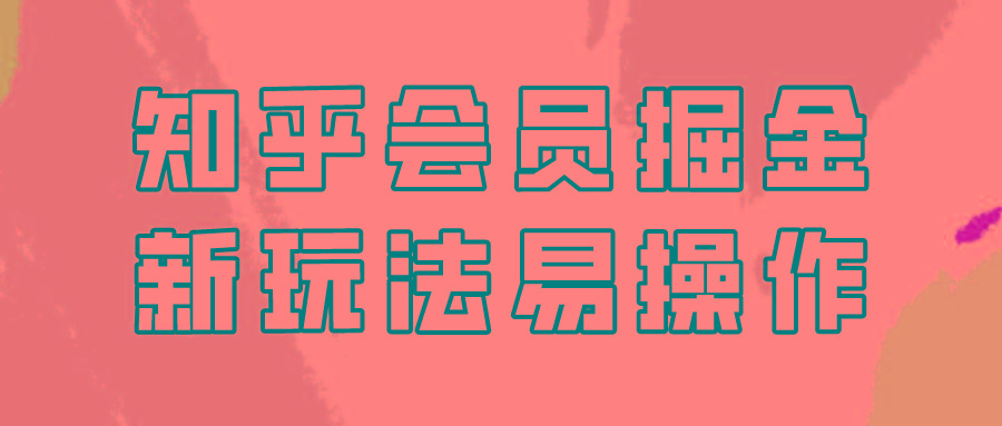 知乎会员掘金，新玩法易变现，新手也可日入300元！-创客资源阁