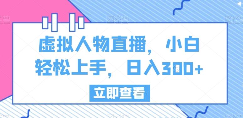 虚拟人物直播，小白轻松上手，日入300+【揭秘】-创客资源阁