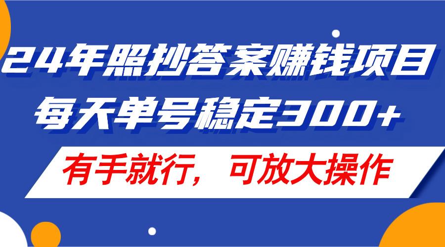 24年照抄答案赚钱项目，每天单号稳定300+，有手就行，可放大操作-创客资源阁