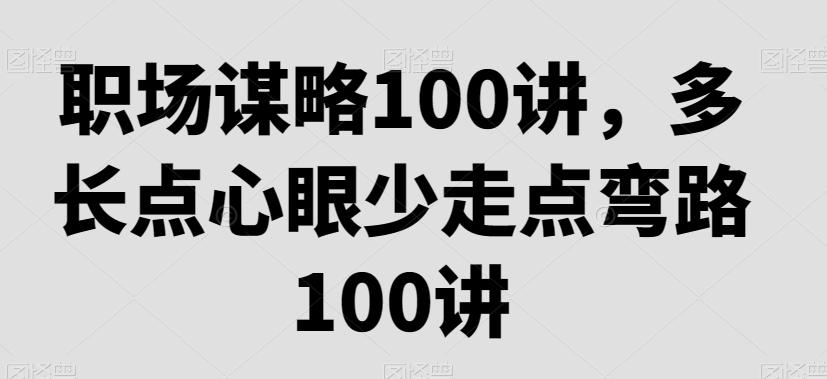 职场谋略100讲，多长点心眼少走点弯路-创客资源阁