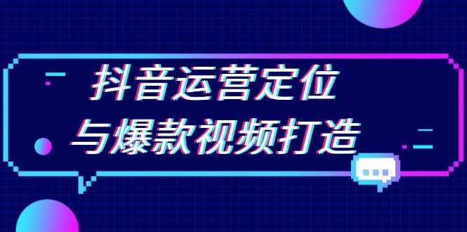 抖音运营定位与爆款视频打造：定位运营方向，挖掘爆款选题，提升播放量-创客资源阁