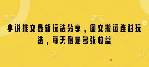 小说推文最新玩法分享，图文搬运连怼玩法，每天稳定多张收益-创客资源阁