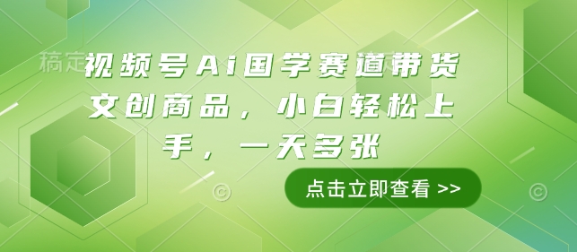 视频号Ai国学赛道带货文创商品，小白轻松上手，一天多张-创客资源阁