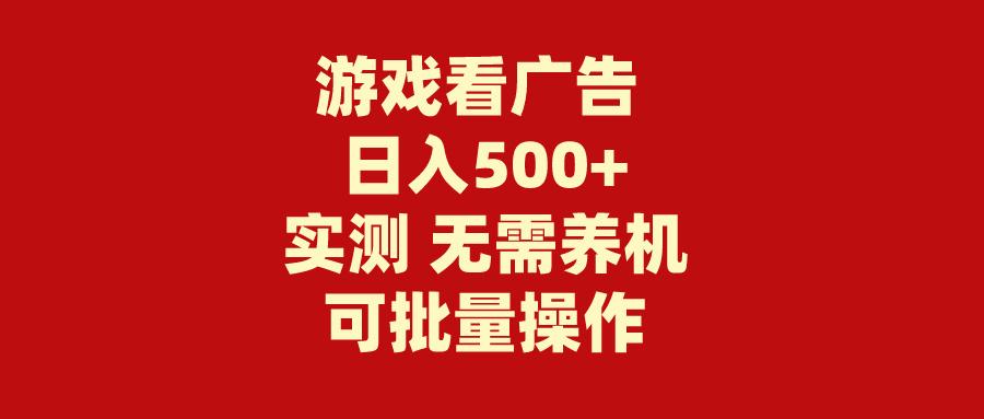 (9904期)游戏看广告 无需养机 操作简单 没有成本 日入500+-创客资源阁