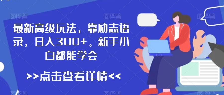 最新高级玩法，靠励志语录，日入300+，新手小白都能学会【揭秘】-创客资源阁